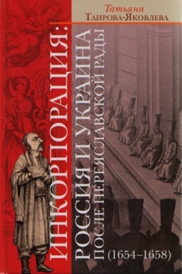 Книга Инкорпорация: Россия и Украина после Переяславской рады (1654-1658). Автор Таирова-Яковлева Т.