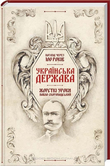 Книга Українська Держава — жорсткі уроки. Павло Скоропадський. Погляд через 100 років. Автор Галушко К. та ін.