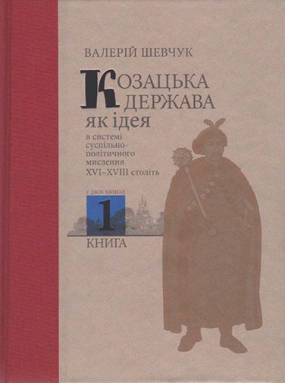 Книга Козацька держава як ідея в системі суспільно-політичного мислення XVI–XVIII століть. У двох книгах. Книга 1. Автор Шевчук В.