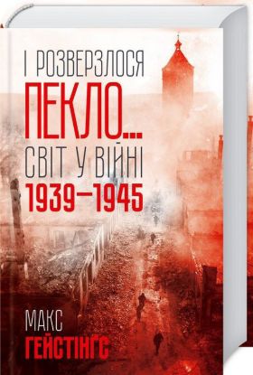 Книга І розверзлося пекло… Світ у війні 1939-1945 років. Автор Макс Гейстінґс
