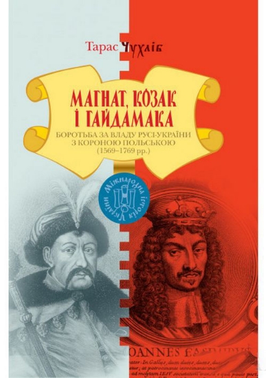 Книга Магнат,Козак і Гайдамака.Боротьба за владу Русі-України з Короною Польською(1569-1769). Автор Чухліб Т.В
