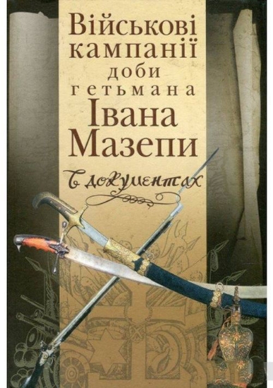 Книга Військові кампанії доби гетьмана Івана Мазепи в документах. (Упоряд. Сергій Павленко). Издательство Києво-Могилянська академія