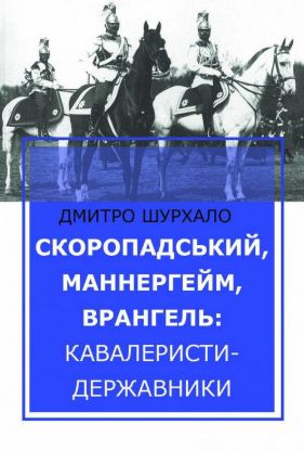 Книга Скоропадський, Маннергейм, Врангель: кавалеристи-державники. Автор Шурхало Д.