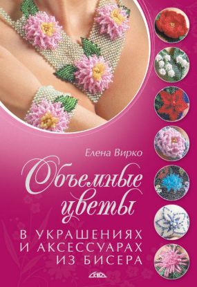 Книга Объемные цветы в украшениях и аксессуарах из бисера. Автор Вирко Е.В.