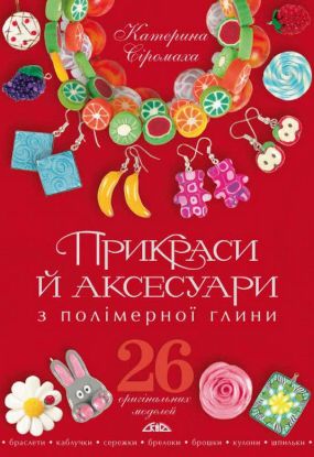Книга Прикраси й аксесуари з полімерної глини. Автор Сіромаха К.В.