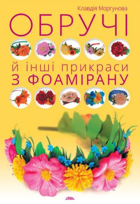 Книга Обручі й інші прикраси з фоамірану. Автор Моргунова К.П.