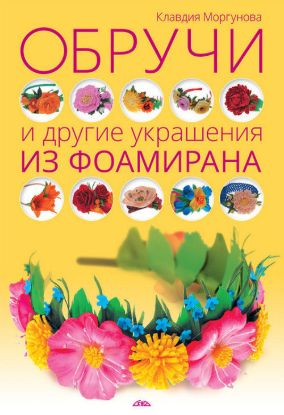 Книга Обручи и другие украшения из фоамирана. Автор Моргунова К.П.
