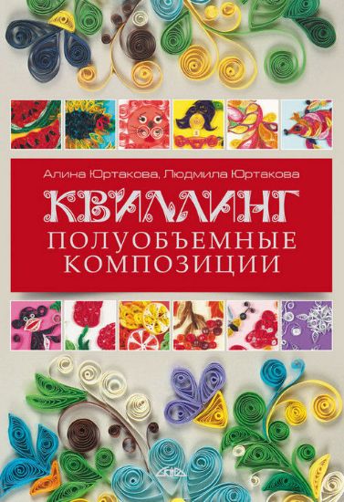 Книга Квиллинг. Полуобъемные композиции. Автор Юртакова А.Э.