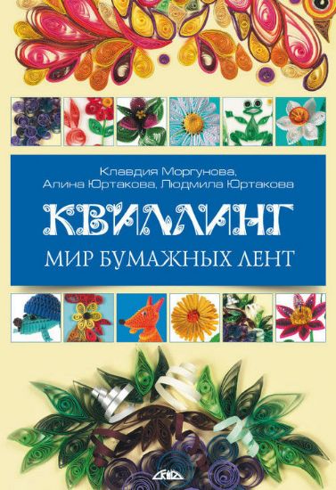Книга Квиллинг. Мир бумажных лент. Автор Юртаковы,Моргунова