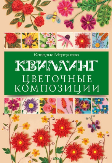 Книга Квиллинг. Цветочные композиции. Автор Моргунова К.П.