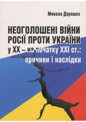 Книга Неоголошені війни Росії проти України у ХХ – на початку ХХІ ст.: Причини і наслідки. Автор Дорошко М.С.