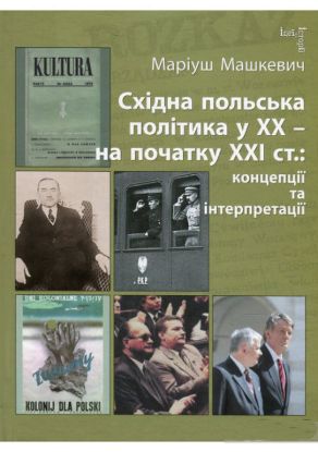 Книга Східна польська політика у ХХ – на початку ХХI ст.: концепції та інтерпретації. Автор Машкевич Маріуш.