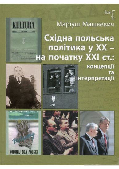 Книга Східна польська політика у ХХ – на початку ХХI ст.: концепції та інтерпретації. Автор Машкевич Маріуш.