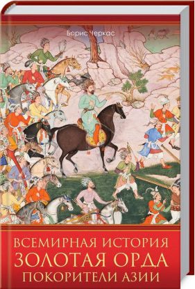 Книга Всемирная история. Золотая Орда. Покорители Азии. Автор Черкас Б.