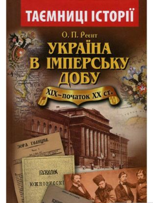 Книга Україна в імперську добу ХІХ-початок ХХ століття. Автор Реєнт О.П.