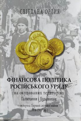 Книга Фінансова політика Російського  уряду на окупованих територіях Галичини і Буковини в період Першої світової війни 1914–1917 рр.. Автор Орлик С.