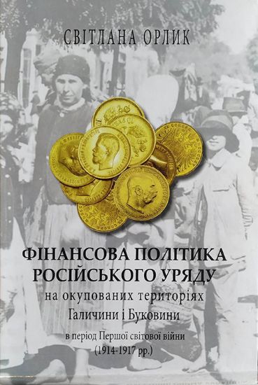 Книга Фінансова політика Російського  уряду на окупованих територіях Галичини і Буковини в період Першої світової війни 1914–1917 рр.. Автор Орлик С.
