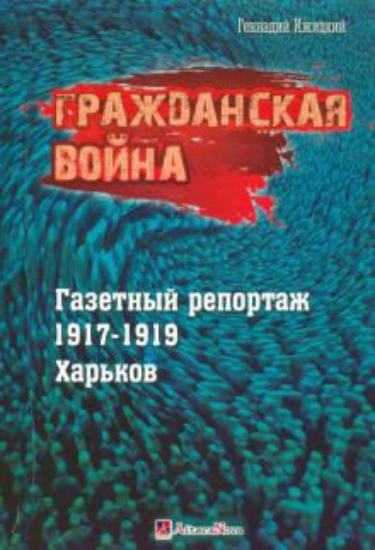 Книга Гражданская война. Газетный репортаж 1917-1919 гг. Харьков. Автор Ижицкий Г.