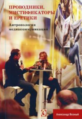 Книга Проводники, мистифкаторы и еретики. Антропология медиакоммуникаций. Автор Вожный А.