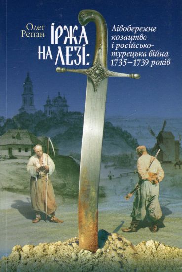 Книга Іржа на лезі: Лівобережне козацтво і російсько-турецька війна 1735–1739 років. Автор Репан О.
