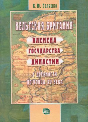 Книга Кельтская Британия: племена, государства, династии с древности до конца XV века. Автор Галушко К.Ю.