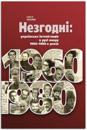 Книга Незгодні: українська інтелігенція в русі опору 1960–1980-х років.. Автор Касьянов Г.