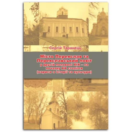 Изображение Місто Переяслав та Переяславський повіт у другій половині ХІХ – на початку ХХ століття (нариси з історії та культури) | Таранець С. В.