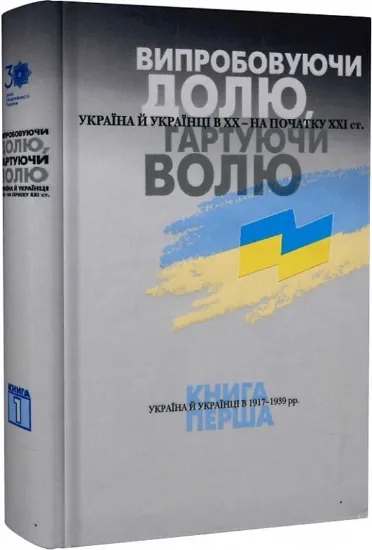 Зображення Випробовуючи долю, гартуючи волю: Україна й українці в ХХ – на початку ХХІ ст. У трьох книгах. 1. Україна й українці в 1917–1939 рр.  
