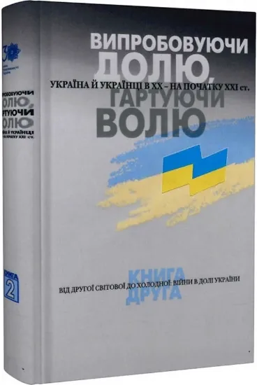 Зображення Випробовуючи долю, гартуючи волю: Україна й українці в ХХ – на початку ХХІ ст. У трьох книгах. 2. Від Другої світової до холодної: війни в долі України. 