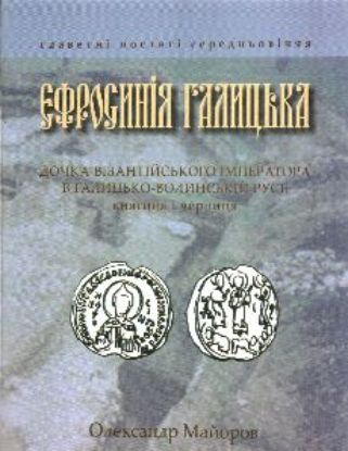 Книга Єфросинія Галицька. Дочка візантійського імператора в Галицько-Волинській Русі: княгиня і черниця. Автор Майоров О.