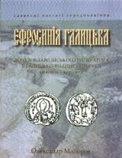 Книга Єфросинія Галицька. Дочка візантійського імператора в Галицько-Волинській Русі: княгиня і черниця. Автор Майоров О.