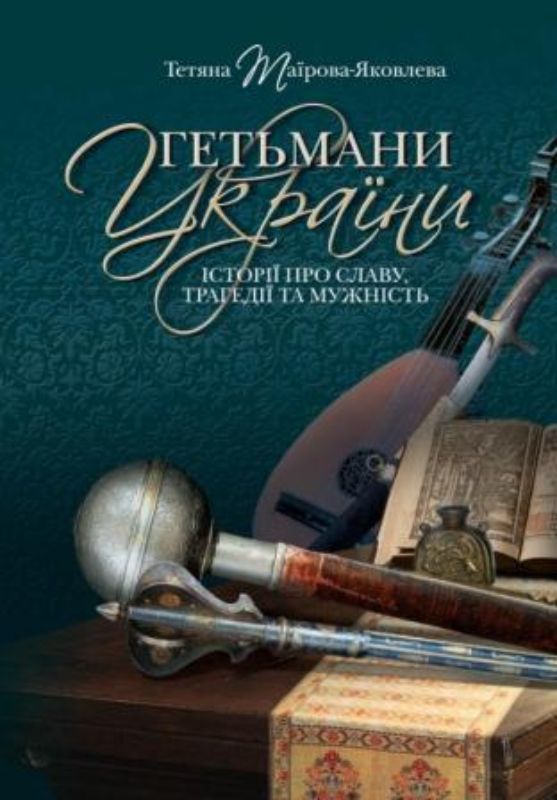 Книга Гетьмани України. Історії про славу, трагедії та мужність. Автор Таїрова-Яковлева Т.