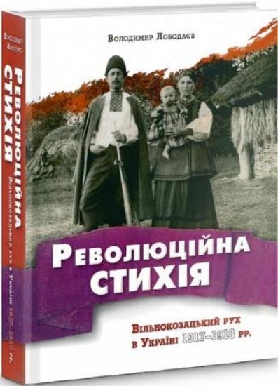 Книга Революційна стихія.Вільнокозацький рух в Україні 1917-1918 рр. Автор Лободаєв В.