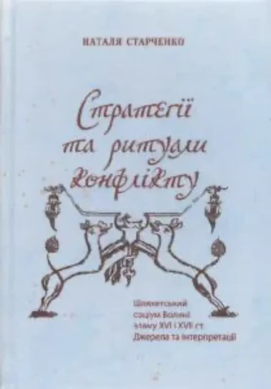 Книга Стратегії та ритуали конфлікту: шляхетський соціум Волині зламу XVI і XVII ст. Джерела та інтерпретації. Автор Старченко Н