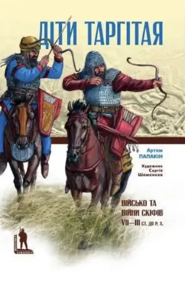 Книга Діти Таргітая: Військо і війни скіфів VII–ІІІ століть до Р. Х.. Автор Папакін  А.