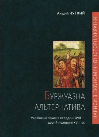 Книга Буржуазна альтернатива: українські землі в середині XVII — другій половині XVIII ст.. Автор Чуткий А.