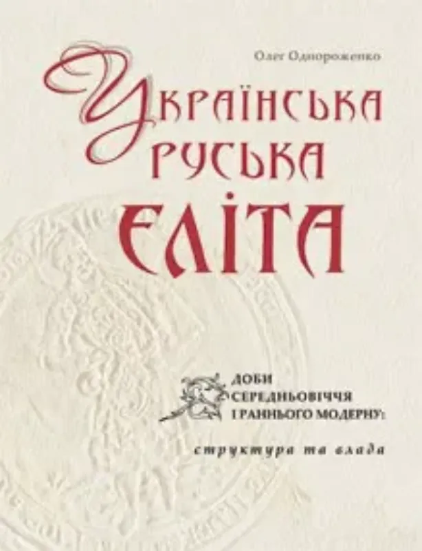 Книга Українська (руська) еліта доби Середньовіччя і раннього Модерну: структура та влада. Автор Однороженко О..