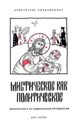 Книга Мистическое как политическое. Демократия и не-радикальная ортодоксия. Автор Папаниколау Аристотель