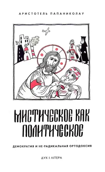 Книга Мистическое как политическое. Демократия и не-радикальная ортодоксия. Автор Папаниколау Аристотель