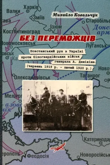 Изображение Без переможців. Повстанський рух в Україні проти білогвардійських військ генерала А. Денікіна (червень 1919 р. - лютий 1920 р.)