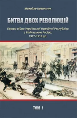  Зображення Битва двох революцій. Перша війна Української Народної Республіки з Радянською Росією. 1917– 1918 рр. – Том 1 