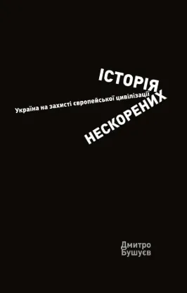 Книга Історія нескорених. Україна на захисті європейської цивілізації. Автор Бушуєв Д.