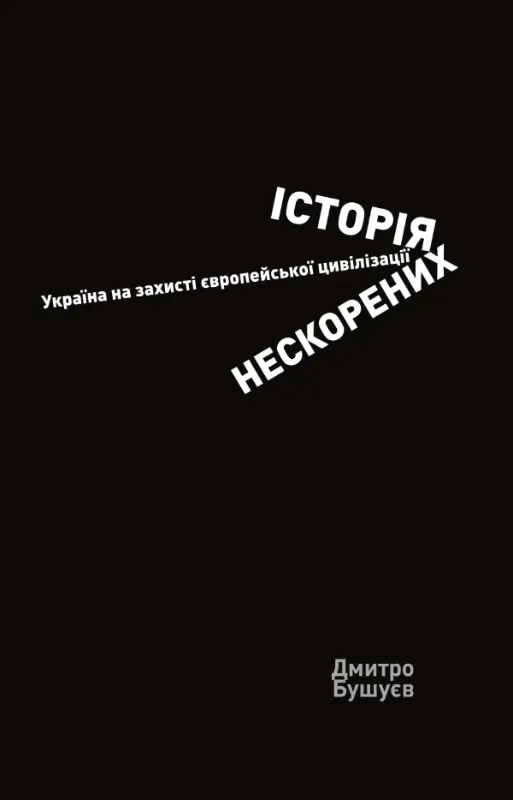 Книга Історія нескорених. Україна на захисті європейської цивілізації. Автор Бушуєв Д.