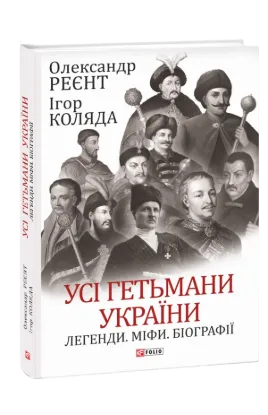 Книга Усі гетьмани України. Легенди. Міфи. Біографії. Автор Реєнт О., Коляда І.