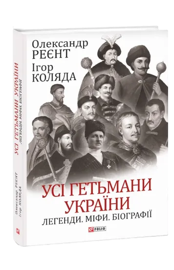 Книга Усі гетьмани України. Легенди. Міфи. Біографії. Автор Реєнт О., Коляда І.