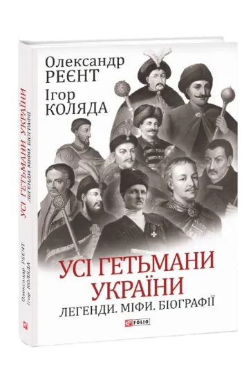 Книга Усі гетьмани України. Легенди. Міфи. Біографії. Автор Реєнт О., Коляда І.