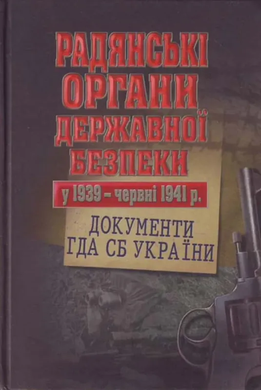 Книга Радянські органи державної безпеки у 1939 - червні 1941 р.. Документи ГДА СБ України. Издательство Києво-Могилянська академія