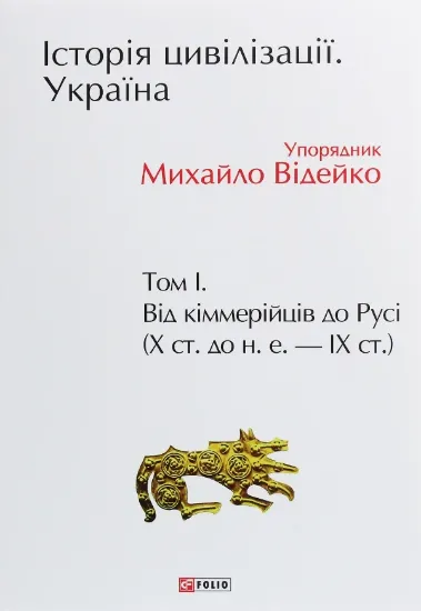 Книга Історія цивілізації. Україна. Том 1. Від кіммерійців до Русі (Х ст.до н.е.- ІХ ст.). Автор Відейко М.