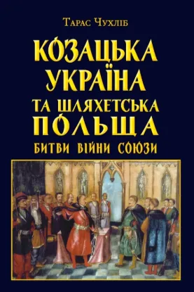 Книга Козацька Україна та Шляхетська Польща. Битви, війни, союзи. Автор Чухліб Т.В
