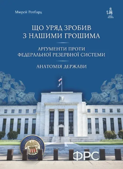 Книга Що уряд зробив з нашими грошима. Аргументи проти Федеральної резервної системи. Анатомія держави. Автор Ротбард М.